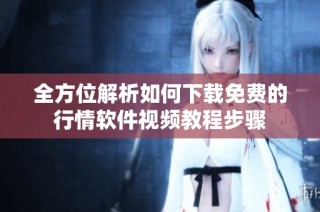 全方位解析如何下载免费的行情软件视频教程步骤