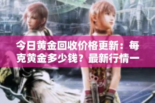 今日黄金回收价格更新：每克黄金多少钱？最新行情一览