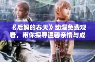 《后妈的春天》动漫免费观看，带你探寻温馨亲情与成长的感人故事