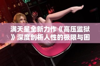 满天星全新力作《高压监狱》深度剖析人性的极限与困境