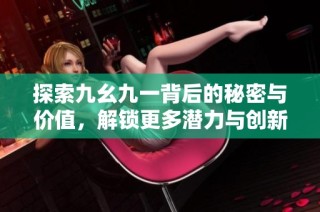 探索九幺九一背后的秘密与价值，解锁更多潜力与创新