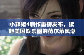 小辣椒4新作重磅发布，掀起美国娱乐圈的荷尔蒙风潮