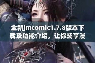 全新jmcomic1.7.8版本下载及功能介绍，让你畅享漫画阅读新体验