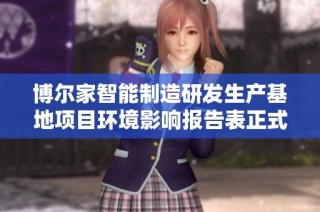 博尔家智能制造研发生产基地项目环境影响报告表正式受理公告发布