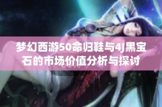 梦幻西游50命归鞋与4J黑宝石的市场价值分析与探讨