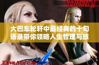 大巴车轮轩中最经典的十句语录带你领略人生哲理与旅途感悟