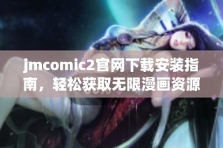 jmcomic2官网下载安装指南，轻松获取无限漫画资源的方法分享