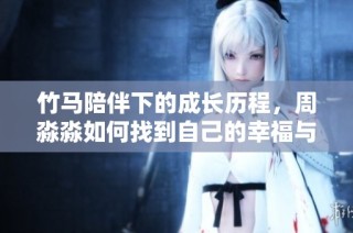 竹马陪伴下的成长历程，周淼淼如何找到自己的幸福与梦想