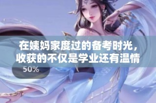 在姨妈家度过的备考时光，收获的不仅是学业还有温情与成长