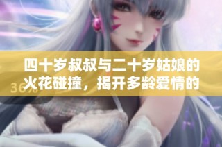 四十岁叔叔与二十岁姑娘的火花碰撞，揭开多龄爱情的奇妙旅程