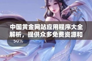 中国黄金网站应用程序大全解析，提供众多免费资源和实用功能分享