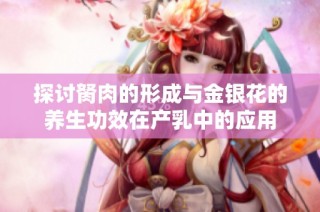 探讨胬肉的形成与金银花的养生功效在产乳中的应用
