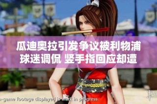 瓜迪奥拉引发争议被利物浦球迷调侃 竖手指回应却遭遇七场不胜困境