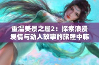 重温美景之屋2：探索浪漫爱情与动人故事的旅程中韩双语解读
