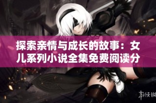 探索亲情与成长的故事：女儿系列小说全集免费阅读分享