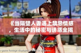 《当隔壁人妻遇上禁忌情感，生活中的秘密与诱惑全揭晓》