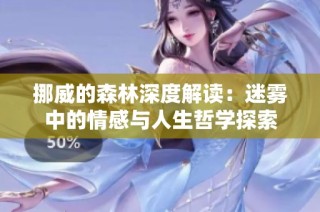 挪威的森林深度解读：迷雾中的情感与人生哲学探索
