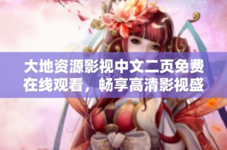 大地资源影视中文二页免费在线观看，畅享高清影视盛宴体验