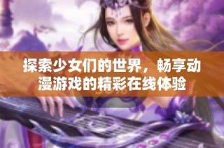 探索少女们的世界，畅享动漫游戏的精彩在线体验