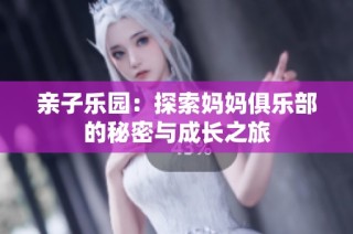 亲子乐园：探索妈妈俱乐部的秘密与成长之旅