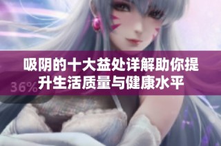 吸阴的十大益处详解助你提升生活质量与健康水平
