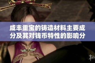 咸丰重宝的铸造材料主要成分及其对钱币特性的影响分析