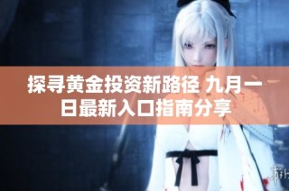 探寻黄金投资新路径 九月一日最新入口指南分享