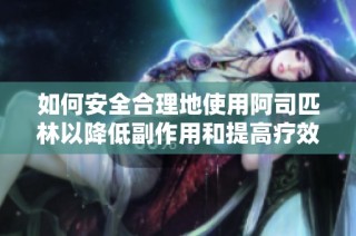 如何安全合理地使用阿司匹林以降低副作用和提高疗效