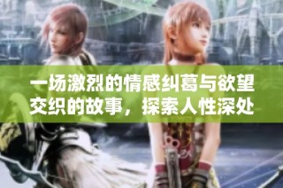 一场激烈的情感纠葛与欲望交织的故事，探索人性深处的秘密与渴望