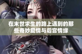 在末世求生的路上遇到的那些奇妙爱情与后宫情缘