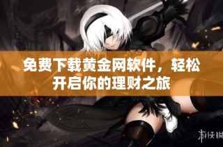 免费下载黄金网软件，轻松开启你的理财之旅