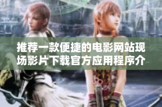 推荐一款便捷的电影网站现场影片下载官方应用程序介绍
