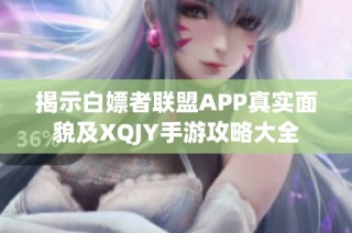 揭示白嫖者联盟APP真实面貌及XQJY手游攻略大全