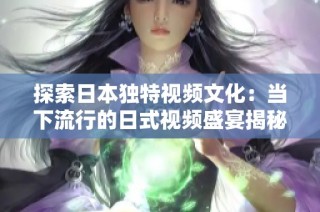 探索日本独特视频文化：当下流行的日式视频盛宴揭秘