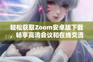 轻松获取Zoom安卓版下载，畅享高清会议和在线交流体验