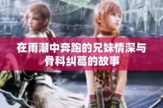 在雨潮中奔跑的兄妹情深与骨科纠葛的故事