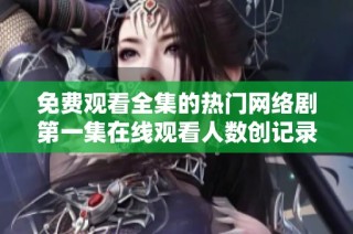 免费观看全集的热门网络剧第一集在线观看人数创记录