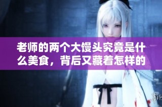 老师的两个大馒头究竟是什么美食，背后又藏着怎样的故事呢