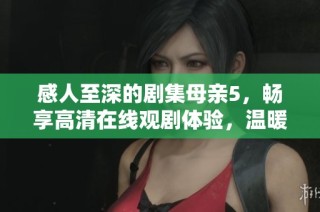 感人至深的剧集母亲5，畅享高清在线观剧体验，温暖你的心灵