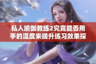 私人瑜伽教练2究竟能否用手的温度来提升练习效果探讨