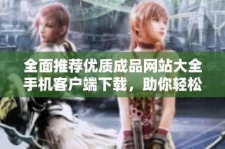 全面推荐优质成品网站大全手机客户端下载，助你轻松找到所需资源