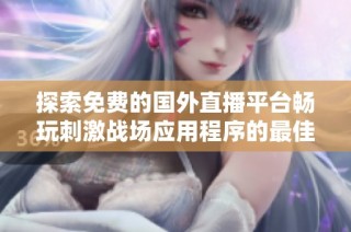 探索免费的国外直播平台畅玩刺激战场应用程序的最佳选择