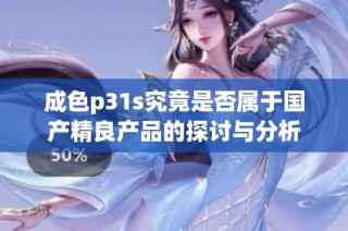 成色p31s究竟是否属于国产精良产品的探讨与分析