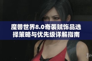魔兽世界8.0奇袭贼饰品选择策略与优先级详解指南