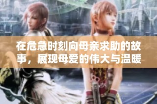 在危急时刻向母亲求助的故事，展现母爱的伟大与温暖