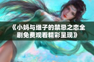 《小妈与继子的禁忌之恋全剧免费观看精彩呈现》