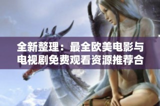 全新整理：最全欧美电影与电视剧免费观看资源推荐合集