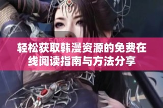 轻松获取韩漫资源的免费在线阅读指南与方法分享