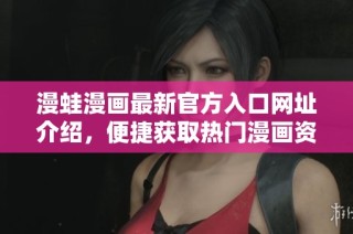 漫蛙漫画最新官方入口网址介绍，便捷获取热门漫画资源