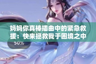 妈妈你真棒插曲中的紧急救援：快来拯救我于困境之中